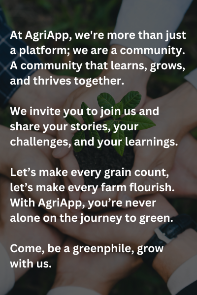 At AgriApp, we're more than just a platform; we are a community. A community that learns, grows, and thrives together. 

We invite you to join us and share your stories, your challenges, and your learnings.

Let’s make every grain count, let’s make every farm flourish. With AgriApp, you’re never alone on the journey to green.

Come, be a greenphile, grow with us.